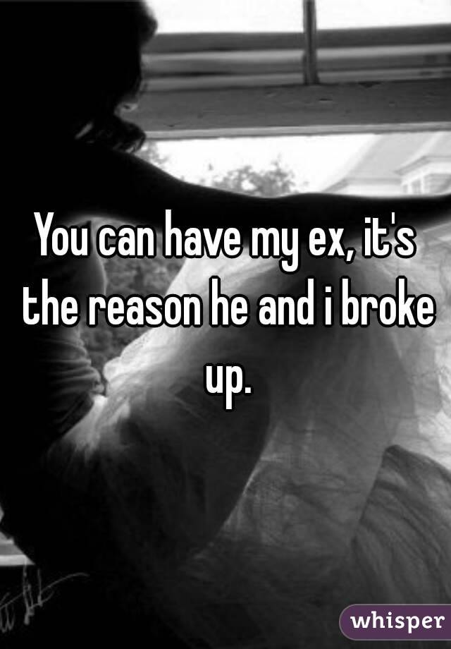 You can have my ex, it's the reason he and i broke up.