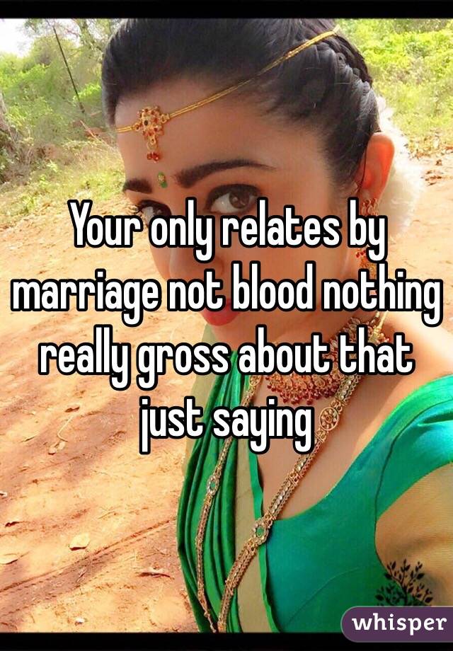 Your only relates by marriage not blood nothing really gross about that just saying 