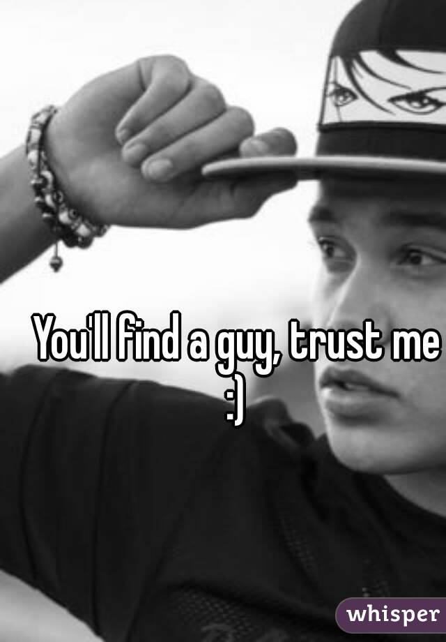 You'll find a guy, trust me :) 