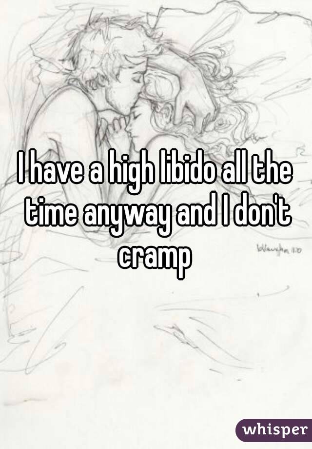 I have a high libido all the time anyway and I don't cramp 