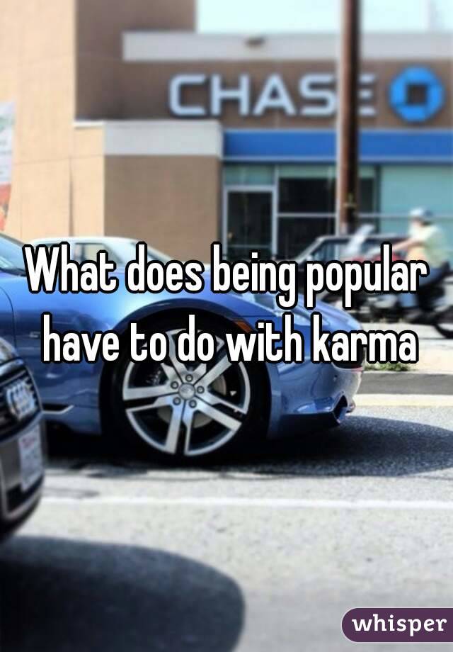 What does being popular have to do with karma