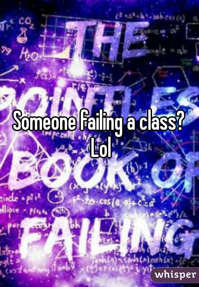 Someone failing a class? Lol