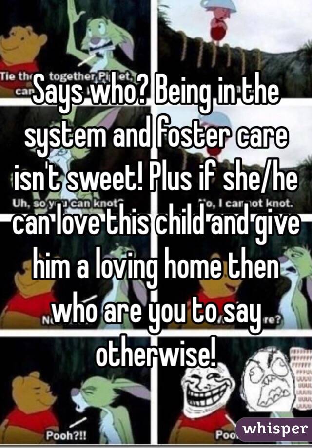 Says who? Being in the system and foster care isn't sweet! Plus if she/he can love this child and give him a loving home then who are you to say otherwise! 