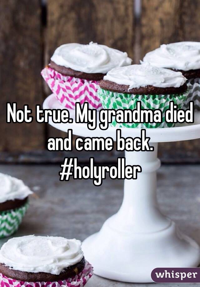Not true. My grandma died and came back. #holyroller