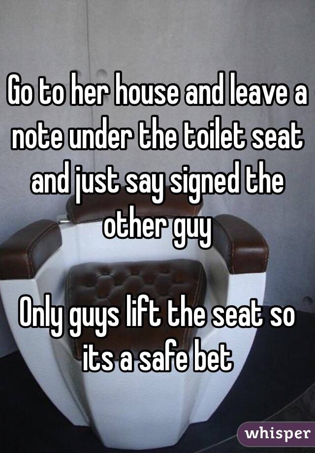 Go to her house and leave a note under the toilet seat and just say signed the other guy 

Only guys lift the seat so its a safe bet 