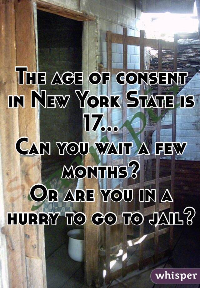 The age of consent in New York State is 17... Can you wait a few months