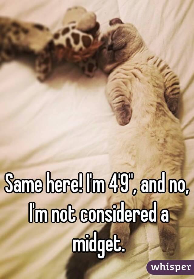 Same here! I'm 4'9", and no, I'm not considered a midget.