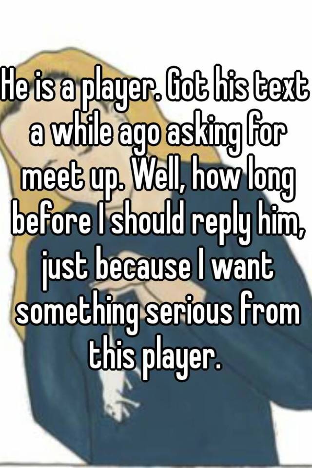 he-is-a-player-got-his-text-a-while-ago-asking-for-meet-up-well-how