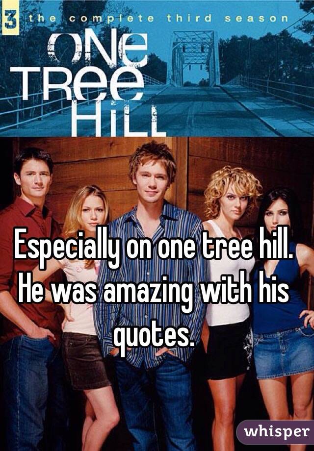 Especially on one tree hill. He was amazing with his quotes. 