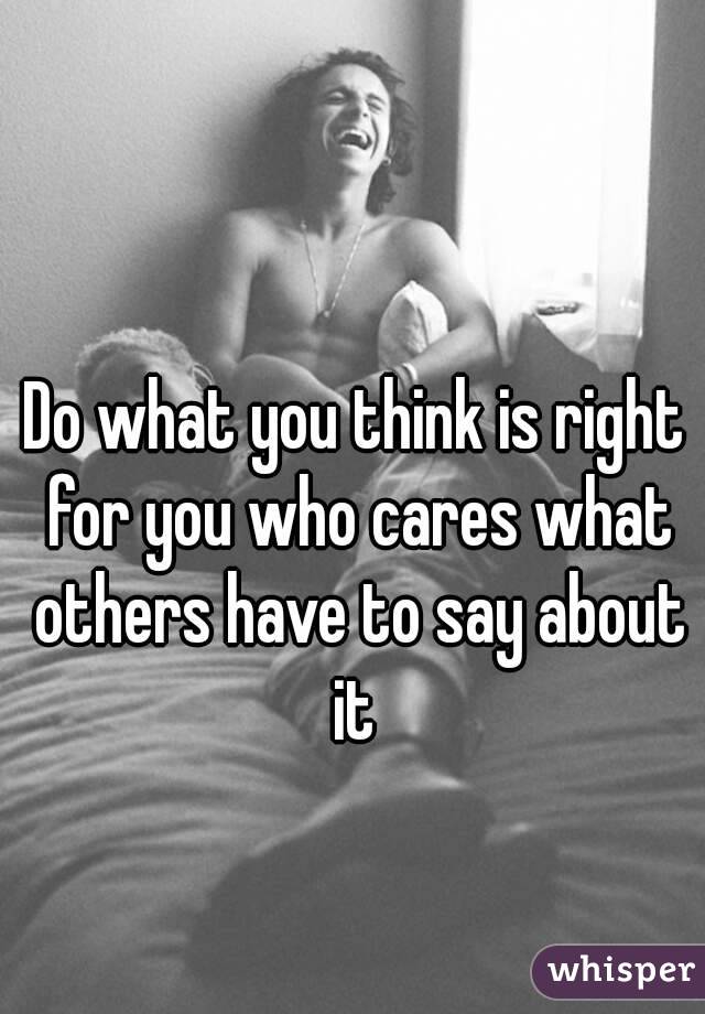 Do what you think is right for you who cares what others have to say about it 