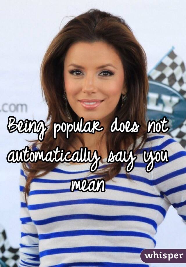 Being popular does not automatically say you mean
