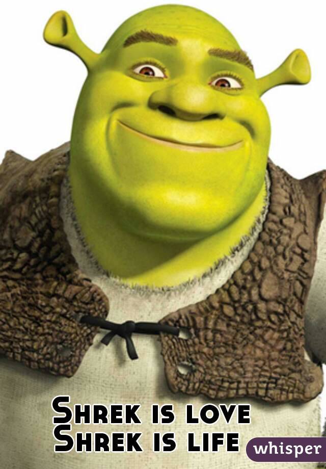 Shrek is love
Shrek is life 