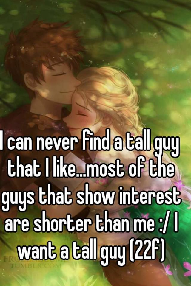 i-can-never-find-a-tall-guy-that-i-like-most-of-the-guys-that-show