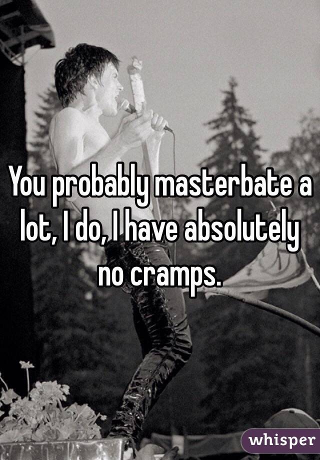 You probably masterbate a lot, I do, I have absolutely no cramps.