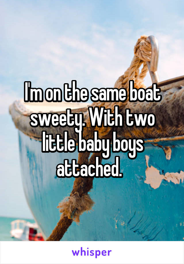 I'm on the same boat sweety. With two little baby boys attached.  