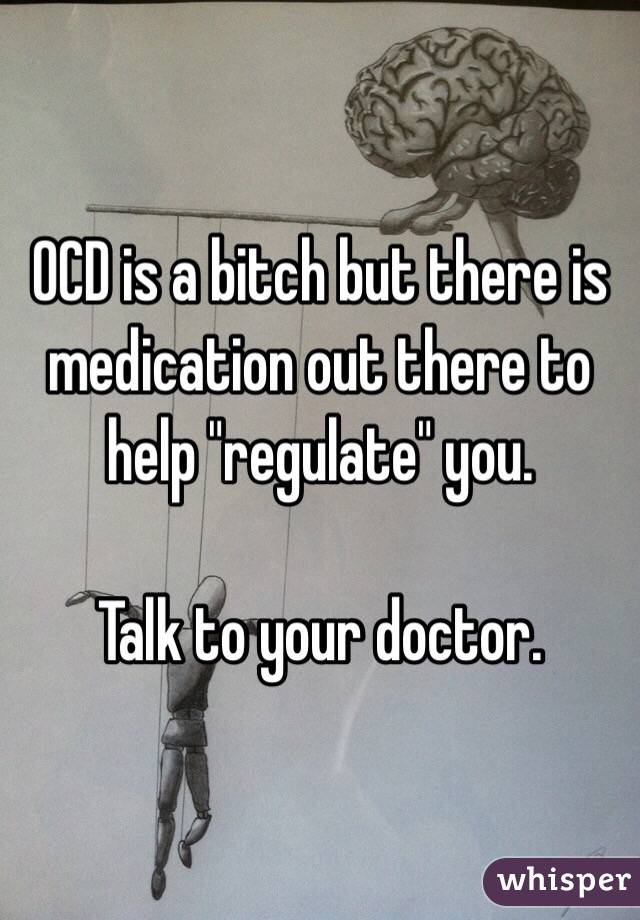 OCD is a bitch but there is medication out there to help "regulate" you.

Talk to your doctor.
