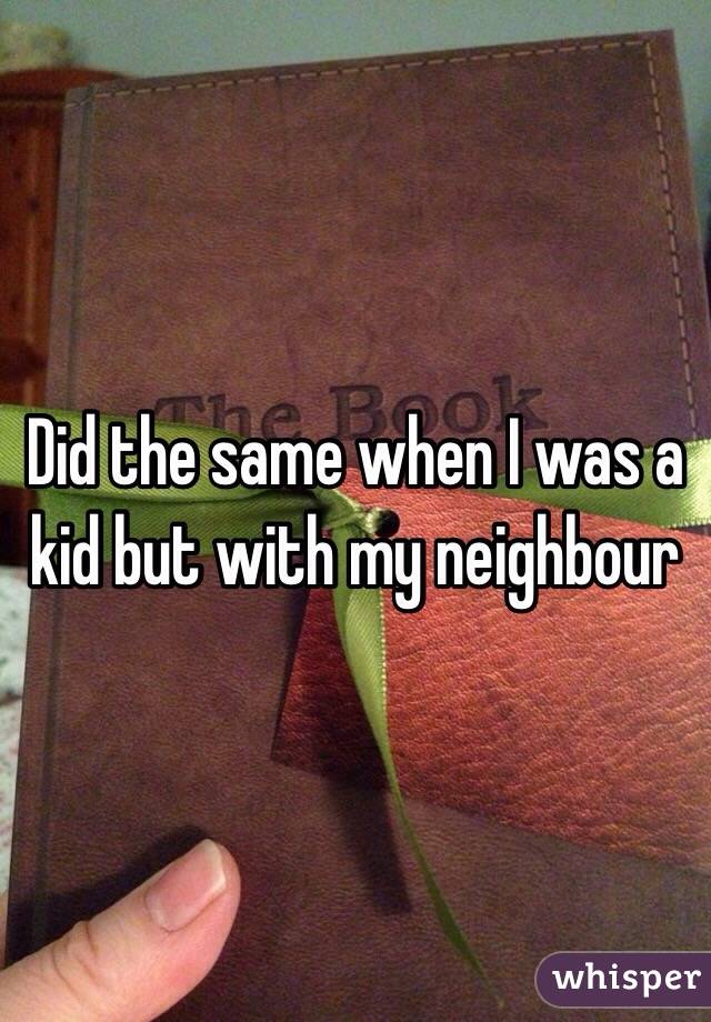 Did the same when I was a kid but with my neighbour 