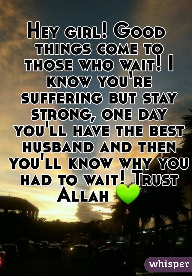 Hey girl! Good things come to those who wait! I know you're suffering but stay strong, one day you'll have the best husband and then you'll know why you had to wait! Trust Allah 💚