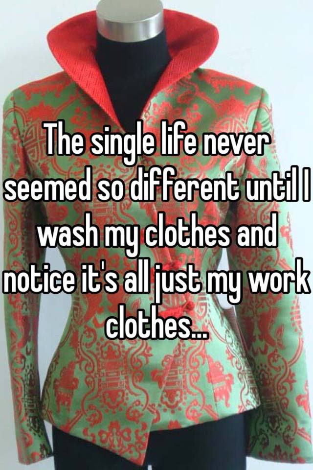 the-single-life-never-seemed-so-different-until-i-wash-my-clothes-and