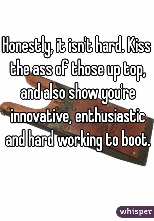 Honestly, it isn't hard. Kiss the ass of those up top, and also show you're innovative, enthusiastic and hard working to boot. 