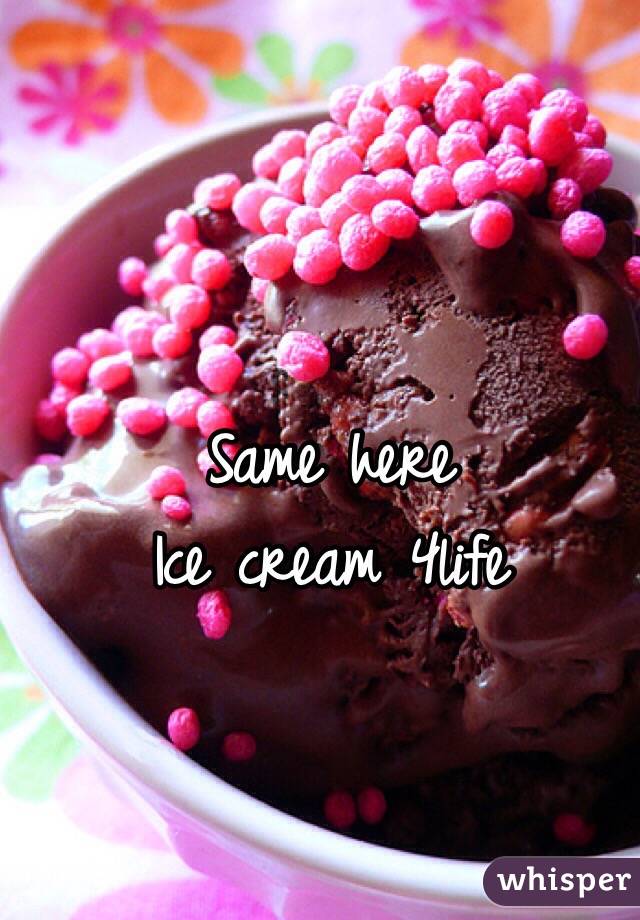 Same here
Ice cream 4life