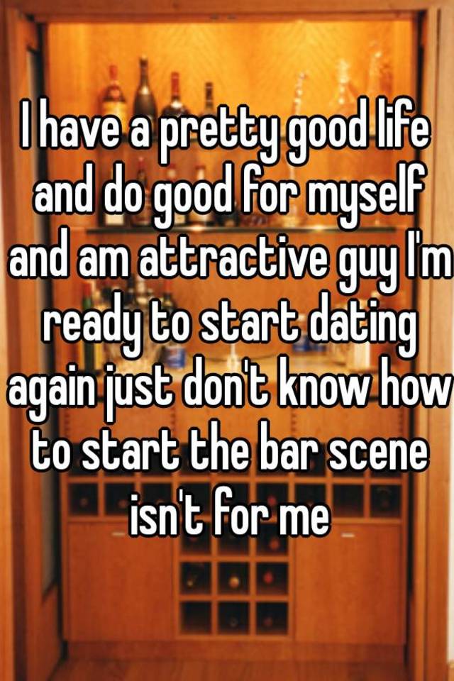 i-have-a-pretty-good-life-and-do-good-for-myself-and-am-attractive-guy