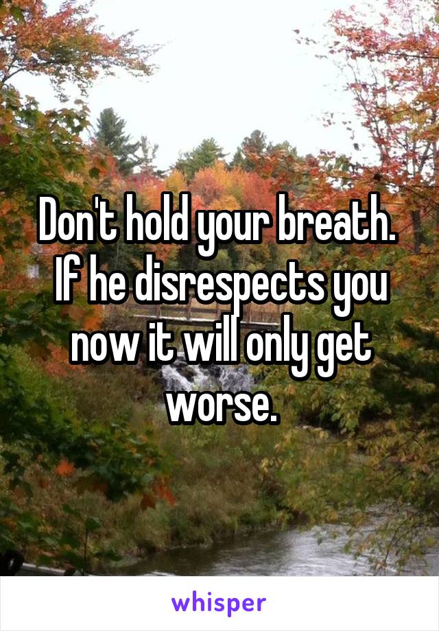 Don't hold your breath. 
If he disrespects you now it will only get worse.