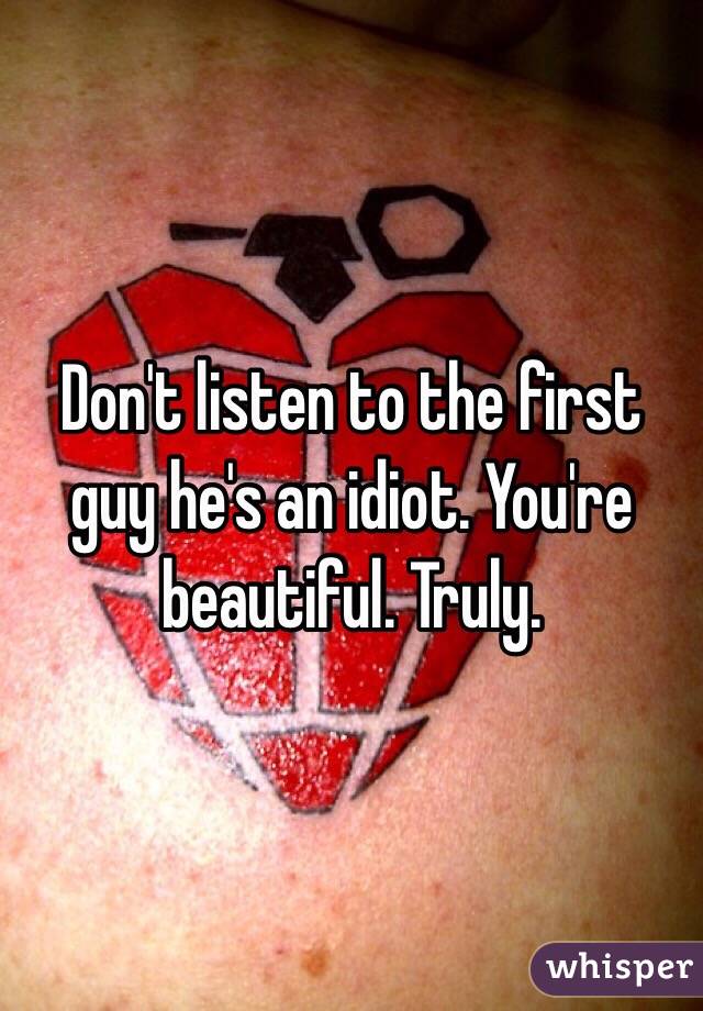 Don't listen to the first guy he's an idiot. You're beautiful. Truly.