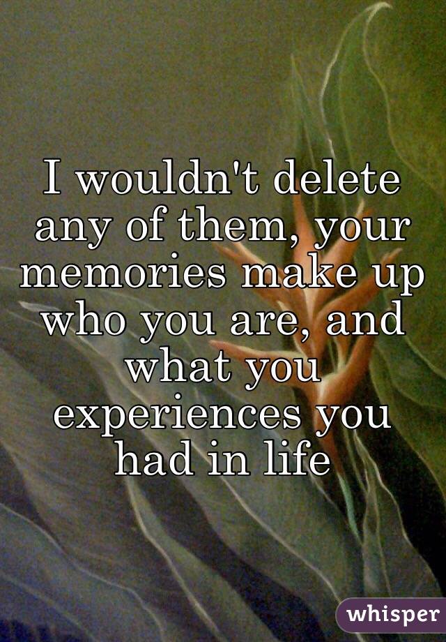 I wouldn't delete any of them, your memories make up who you are, and what you experiences you had in life