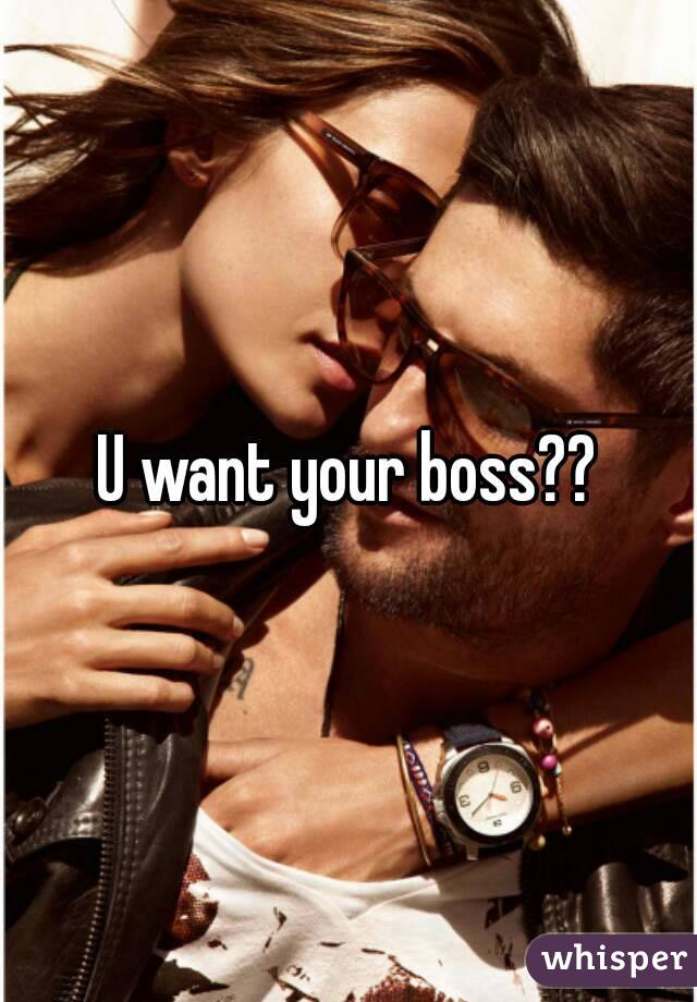 U want your boss??