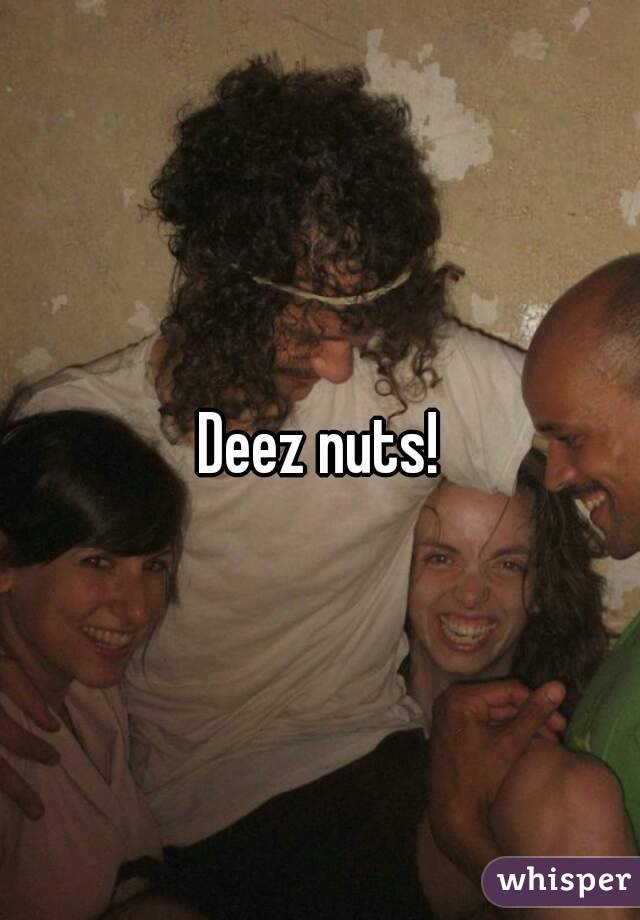 Deez nuts!