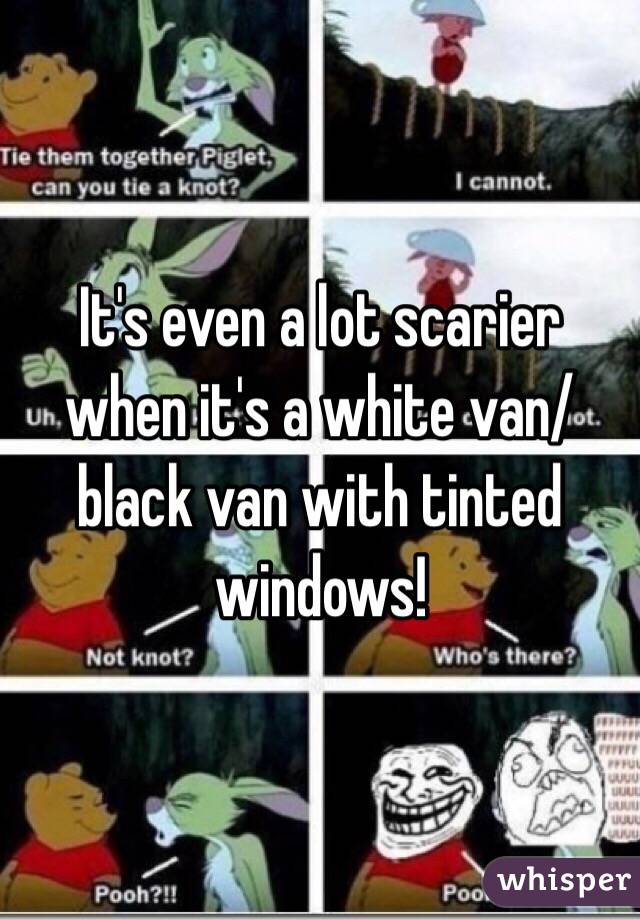 It's even a lot scarier when it's a white van/black van with tinted windows!