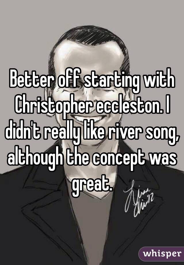 Better off starting with Christopher eccleston. I didn't really like river song, although the concept was great. 