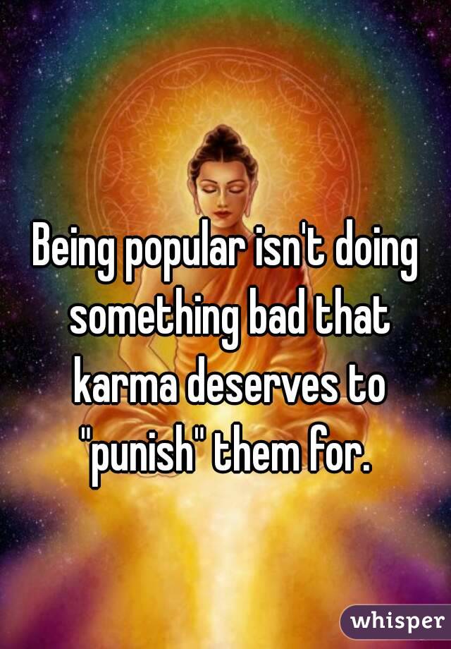 Being popular isn't doing something bad that karma deserves to "punish" them for. 