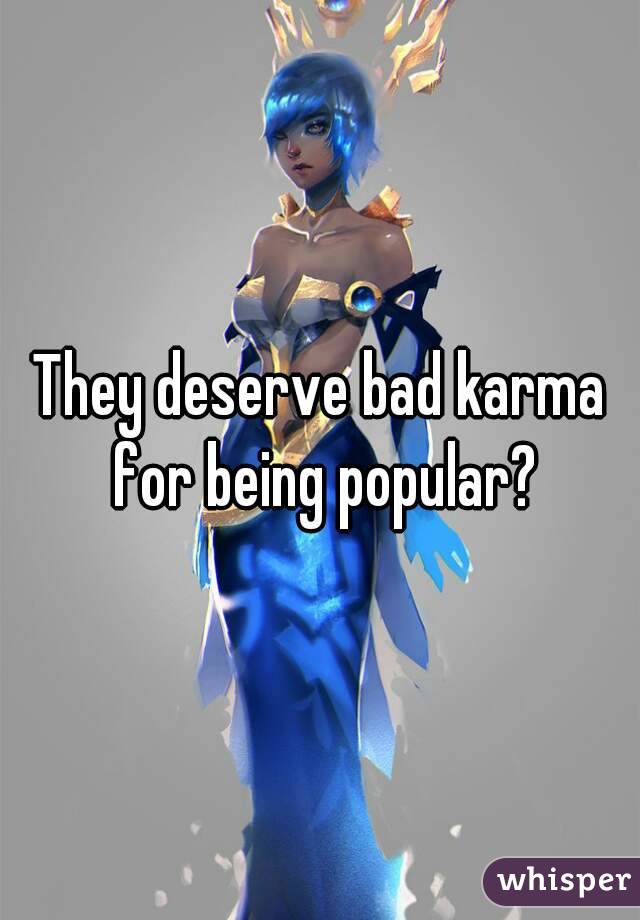 They deserve bad karma for being popular?