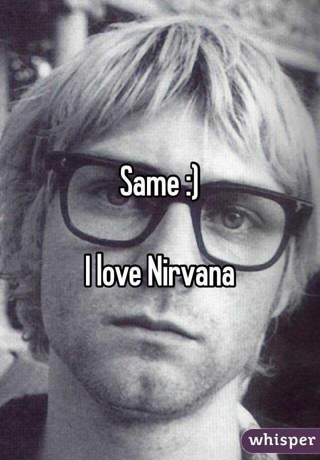 Same :)

I love Nirvana 