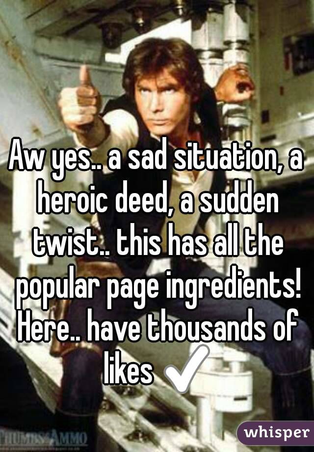 Aw yes.. a sad situation, a heroic deed, a sudden twist.. this has all the popular page ingredients! Here.. have thousands of likes ✅