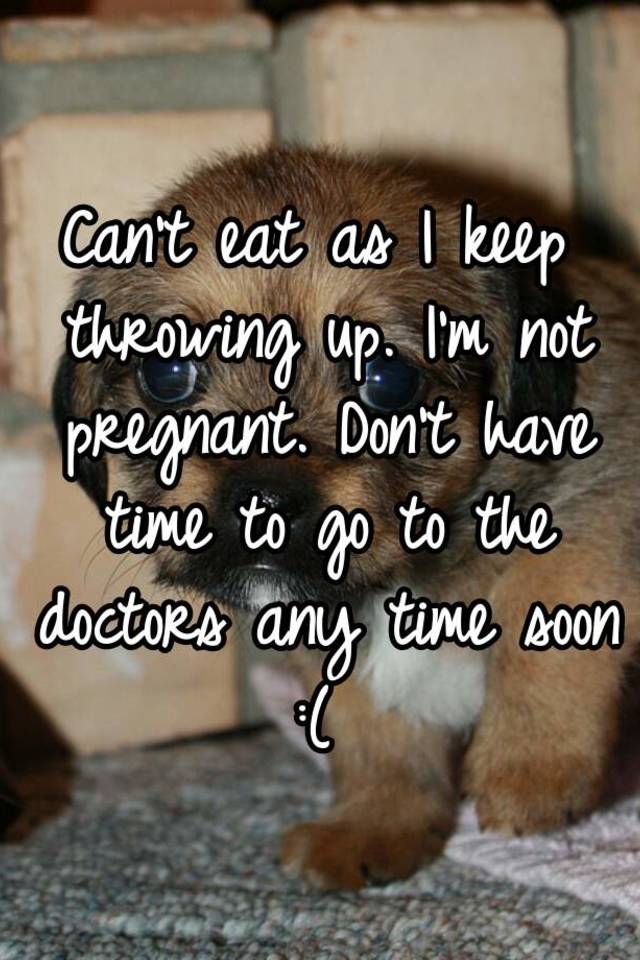 can-t-eat-as-i-keep-throwing-up-i-m-not-pregnant-don-t-have-time-to