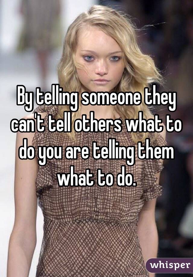 By telling someone they can't tell others what to do you are telling them what to do. 