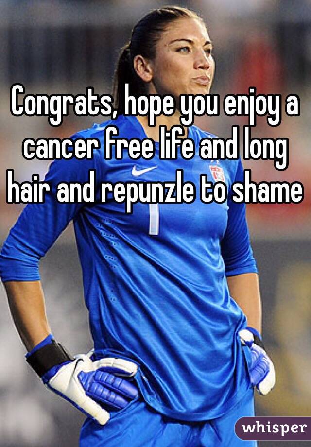 Congrats, hope you enjoy a cancer free life and long hair and repunzle to shame
