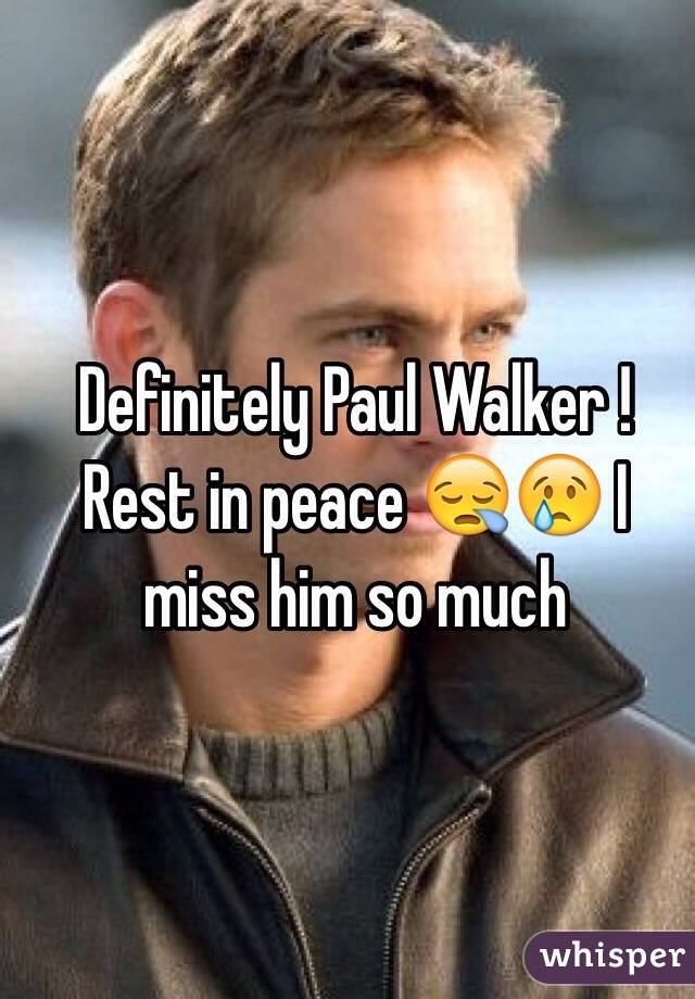 Definitely Paul Walker ! Rest in peace 😪😢 I miss him so much