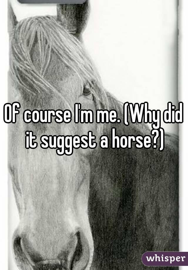 Of course I'm me. (Why did it suggest a horse?)
