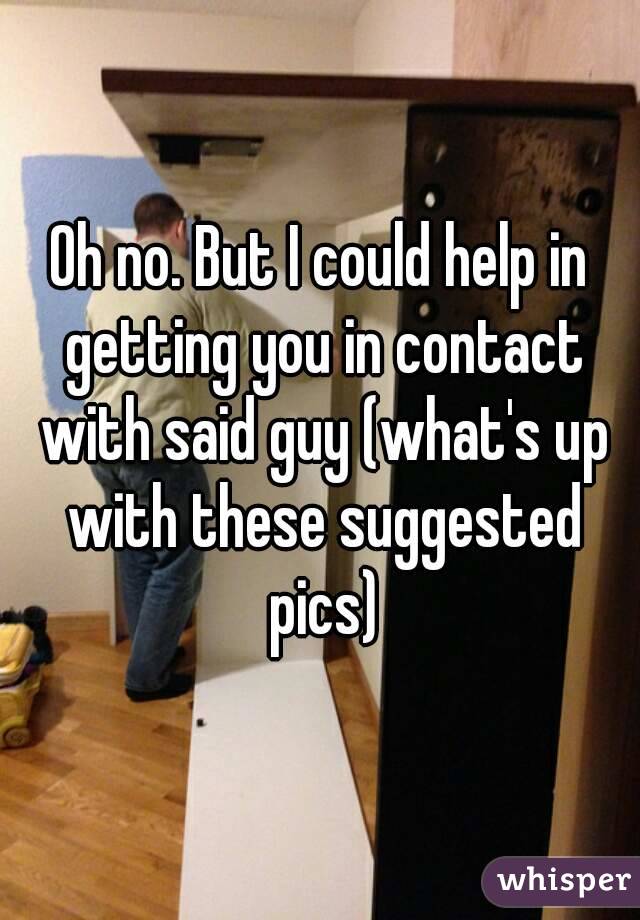 Oh no. But I could help in getting you in contact with said guy (what's up with these suggested pics)