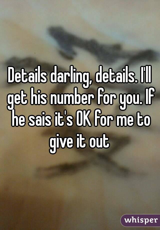 Details darling, details. I'll get his number for you. If he sais it's OK for me to give it out 