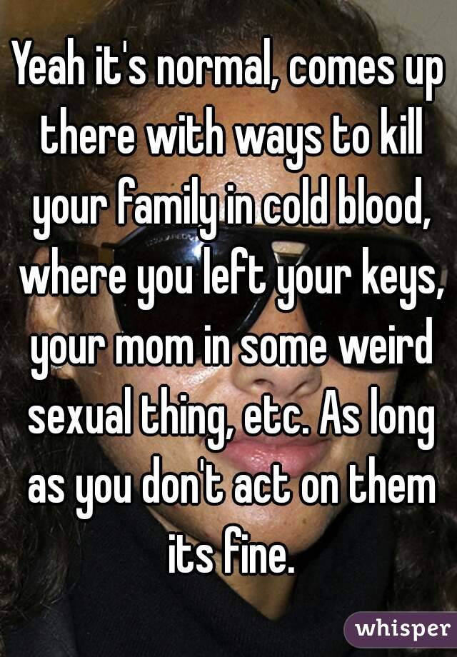 Yeah it's normal, comes up there with ways to kill your family in cold blood, where you left your keys, your mom in some weird sexual thing, etc. As long as you don't act on them its fine.