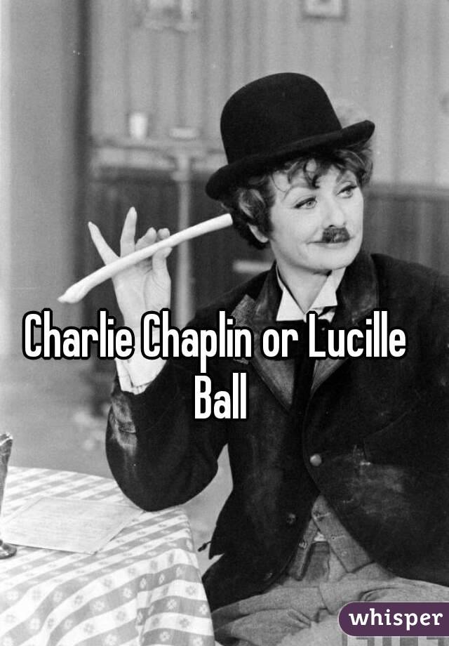 Charlie Chaplin or Lucille Ball