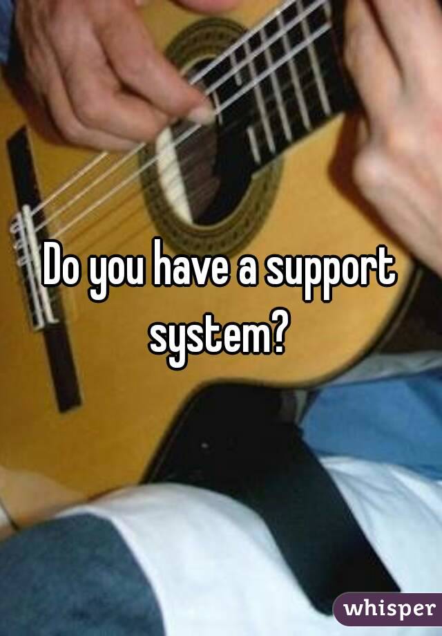 Do you have a support system? 