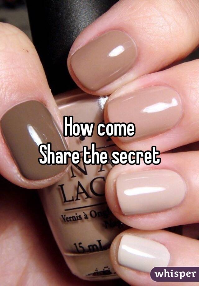 How come 
Share the secret 