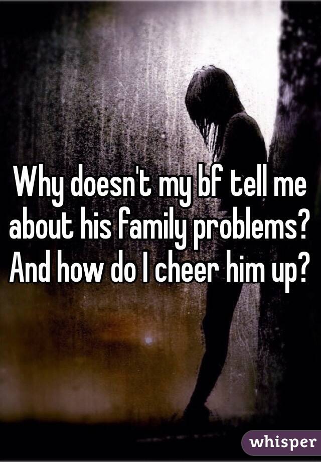 why-doesn-t-my-bf-tell-me-about-his-family-problems-and-how-do-i-cheer