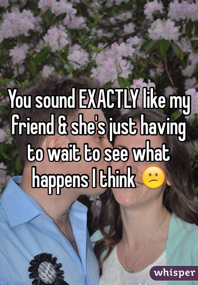 You sound EXACTLY like my friend & she's just having to wait to see what happens I think 😕